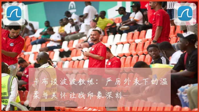 卡布谈波波教练：严厉外表下的温柔与关怀让我印象深刻