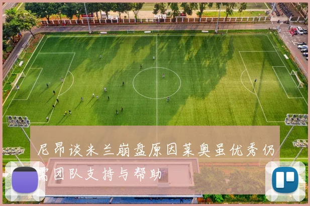 尼昂谈米兰崩盘原因莱奥虽优秀仍需团队支持与帮助