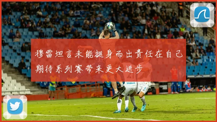 穆雷坦言未能挺身而出责任在自己期待系列赛带来更大进步